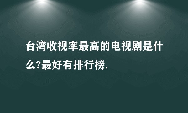 台湾收视率最高的电视剧是什么?最好有排行榜.