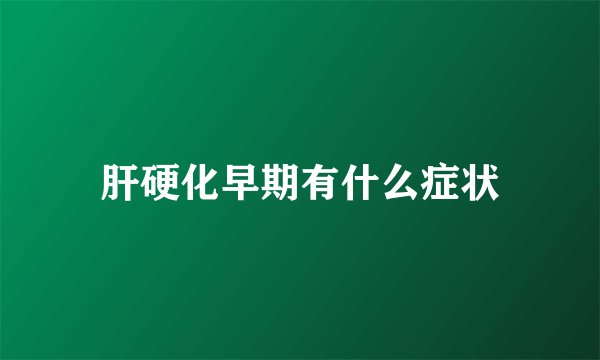肝硬化早期有什么症状