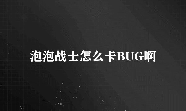泡泡战士怎么卡BUG啊