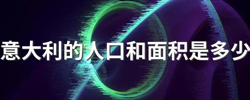 意大利的人口和面积是多少 意大利国家临近国家有哪些