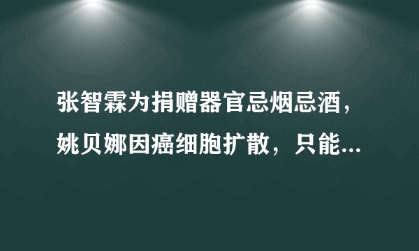 张智霖为捐赠器官忌烟忌酒，姚贝娜因癌细胞扩散，只能捐献眼角膜