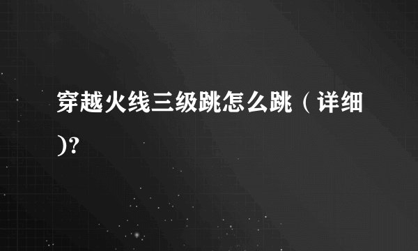 穿越火线三级跳怎么跳（详细)？