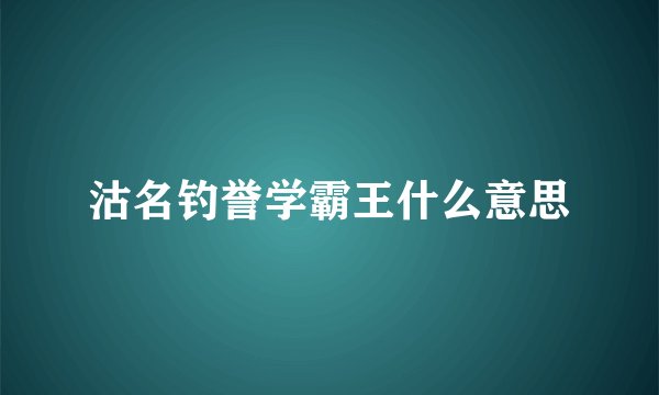 沽名钓誉学霸王什么意思