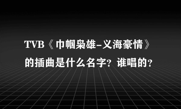TVB《巾帼枭雄-义海豪情》的插曲是什么名字？谁唱的？