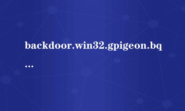 backdoor.win32.gpigeon.bqq是什么病毒