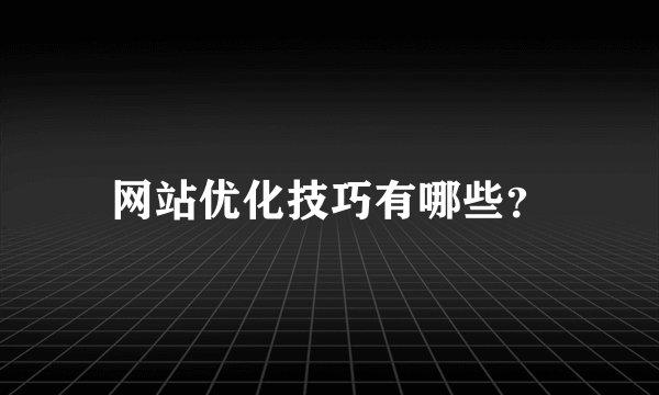 网站优化技巧有哪些？