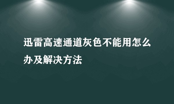 迅雷高速通道灰色不能用怎么办及解决方法