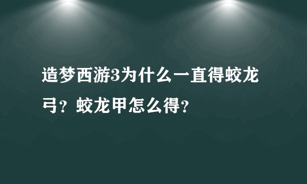 造梦西游3为什么一直得蛟龙弓？蛟龙甲怎么得？