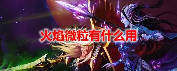 魔兽世界火焰微粒有什么用