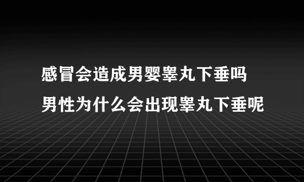感冒会造成男婴睾丸下垂吗 男性为什么会出现睾丸下垂呢