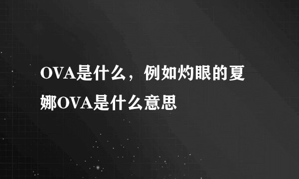 OVA是什么，例如灼眼的夏娜OVA是什么意思