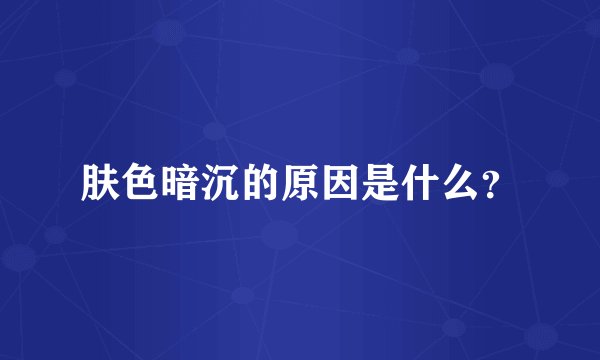 肤色暗沉的原因是什么？