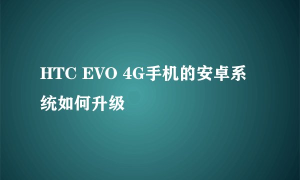 HTC EVO 4G手机的安卓系统如何升级