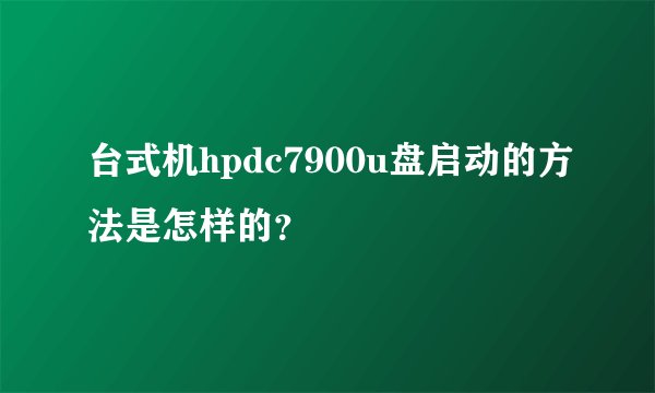 台式机hpdc7900u盘启动的方法是怎样的?
