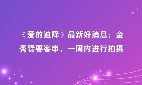《爱的迫降》最新好消息：金秀贤要客串，一周内进行拍摄