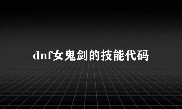 dnf女鬼剑的技能代码