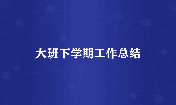 大班下学期工作总结