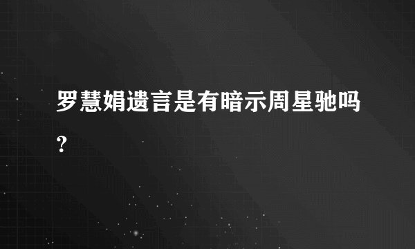 罗慧娟遗言是有暗示周星驰吗？
