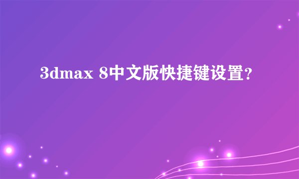 3dmax 8中文版快捷键设置？