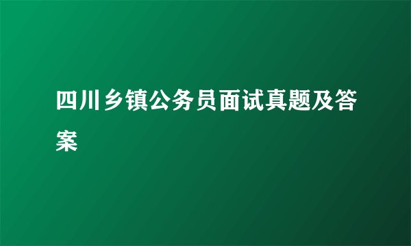 四川乡镇公务员面试真题及答案