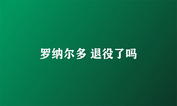 罗纳尔多 退役了吗