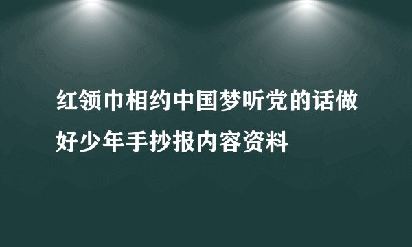 红领巾相约中国梦听党的话做好少年手抄报内容资料