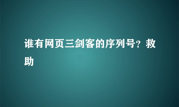 谁有网页三剑客的序列号？救助