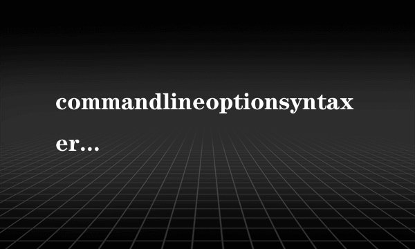 commandlineoptionsyntaxerror解决方法