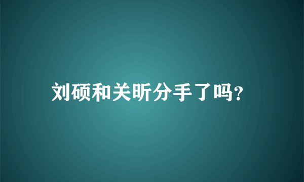 刘硕和关昕分手了吗？