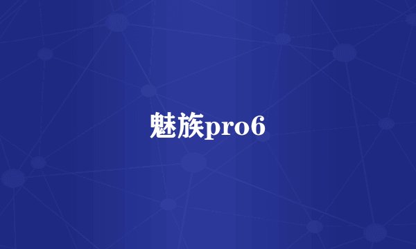 魅族pro6