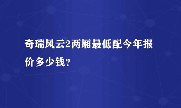 奇瑞风云2两厢最低配今年报价多少钱？