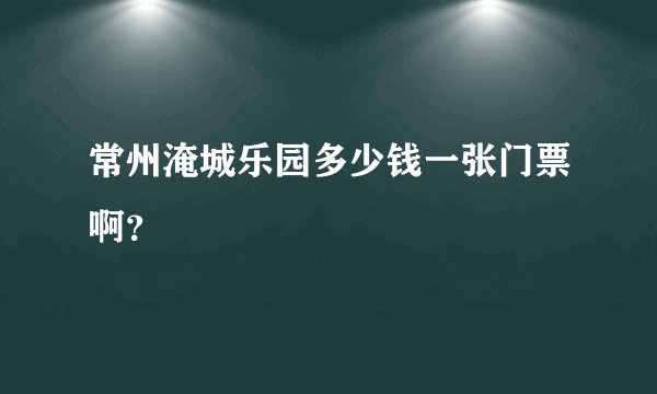 常州淹城乐园多少钱一张门票啊？