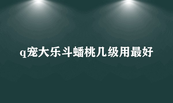 q宠大乐斗蟠桃几级用最好