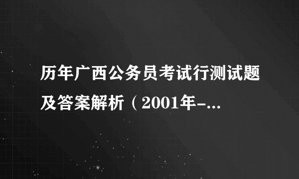 历年广西公务员考试行测试题及答案解析（2001年-2018年）