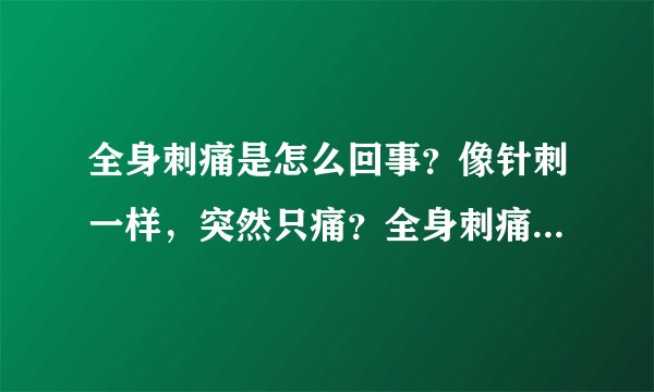 全身刺痛是怎么回事？像针刺一样，突然只痛？全身刺痛...
