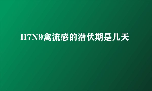 H7N9禽流感的潜伏期是几天