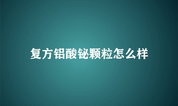 复方铝酸铋颗粒怎么样