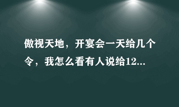 傲视天地，开宴会一天给几个令，我怎么看有人说给12个呢，不是20个嘛