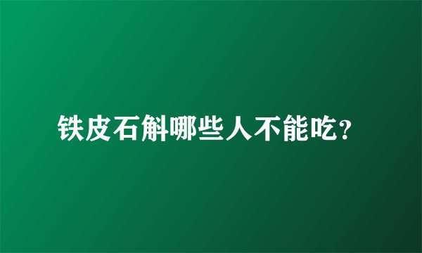铁皮石斛哪些人不能吃？