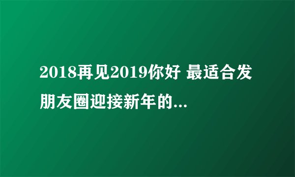 2018再见2019你好 最适合发朋友圈迎接新年的励志说说