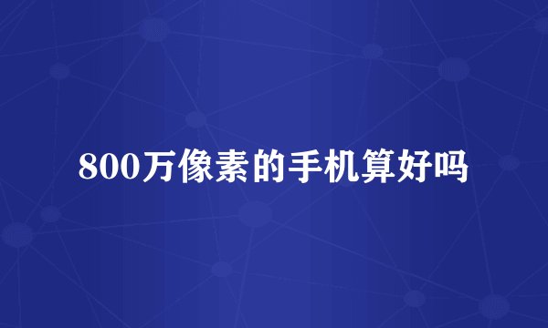 800万像素的手机算好吗