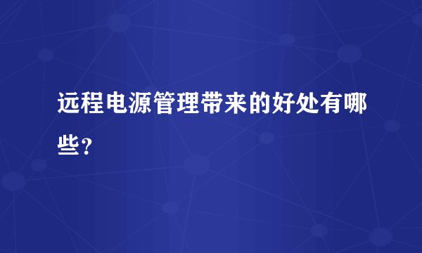 远程电源管理带来的好处有哪些？