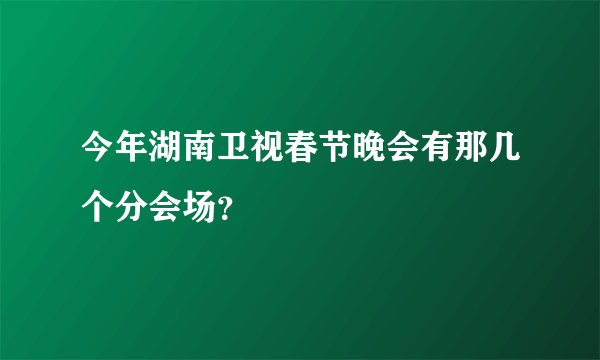 今年湖南卫视春节晚会有那几个分会场？