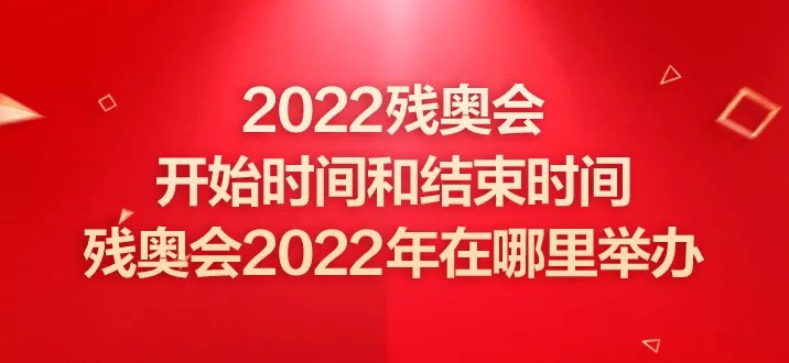 2022残奥会开始时间和结束时间-残奥会2022年在哪里举办
