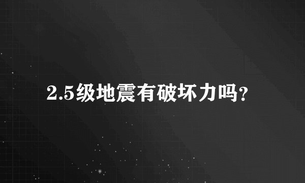 2.5级地震有破坏力吗？
