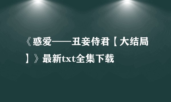 《惑爱——丑妾侍君【大结局】》最新txt全集下载
