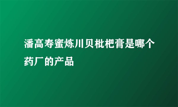 潘高寿蜜炼川贝枇杷膏是哪个药厂的产品