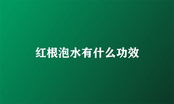 红根泡水有什么功效