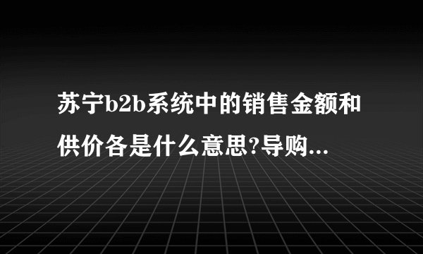 苏宁b2b系统中的销售金额和供价各是什么意思?导购的销售金额和系统中的哪一个又是对应的呢？