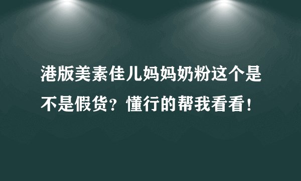港版美素佳儿妈妈奶粉这个是不是假货？懂行的帮我看看！